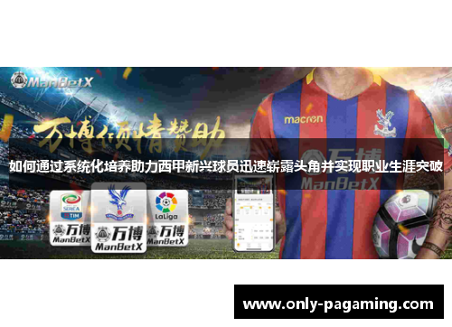 如何通过系统化培养助力西甲新兴球员迅速崭露头角并实现职业生涯突破