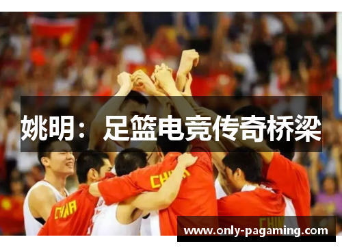 姚明：足篮电竞传奇桥梁