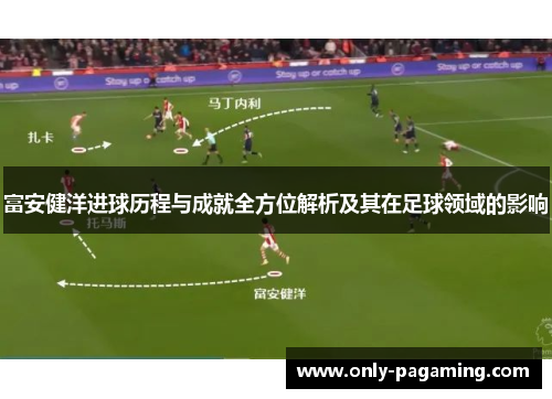 富安健洋进球历程与成就全方位解析及其在足球领域的影响