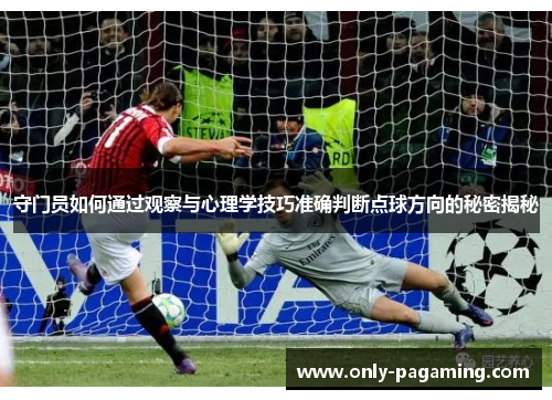 守门员如何通过观察与心理学技巧准确判断点球方向的秘密揭秘