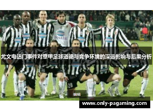 尤文电话门事件对意甲足球道德与竞争环境的深远影响与后果分析