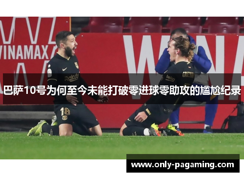 巴萨10号为何至今未能打破零进球零助攻的尴尬纪录