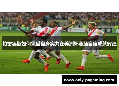 帕雷德斯如何凭借自身实力在美洲杯赛场自信成就辉煌