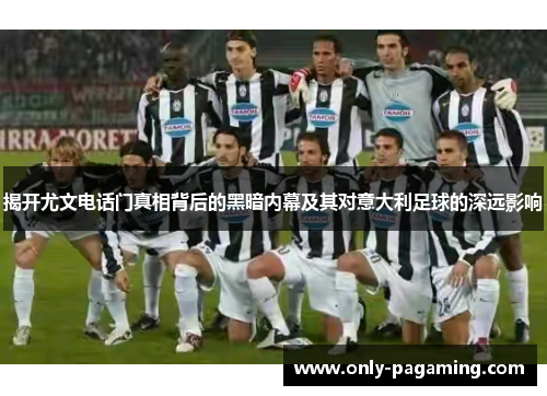 揭开尤文电话门真相背后的黑暗内幕及其对意大利足球的深远影响