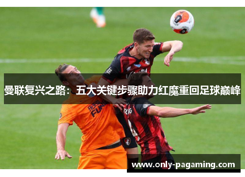 曼联复兴之路：五大关键步骤助力红魔重回足球巅峰