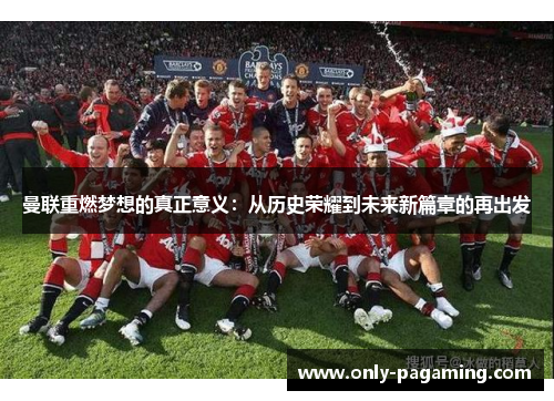 曼联重燃梦想的真正意义：从历史荣耀到未来新篇章的再出发