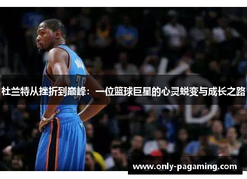杜兰特从挫折到巅峰：一位篮球巨星的心灵蜕变与成长之路