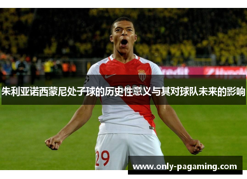 朱利亚诺西蒙尼处子球的历史性意义与其对球队未来的影响