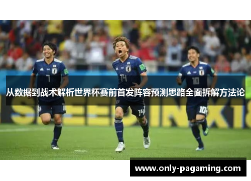 从数据到战术解析世界杯赛前首发阵容预测思路全面拆解方法论