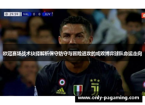 欧冠赛场战术抉择解析保守防守与冒险进攻的成败博弈球队命运走向