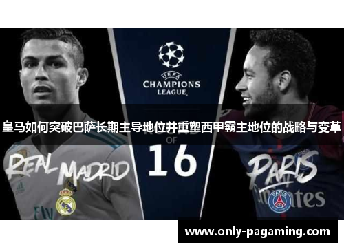 皇马如何突破巴萨长期主导地位并重塑西甲霸主地位的战略与变革 皇马如何突破巴萨长期主导地位并重塑西甲霸主地位的战略与变革