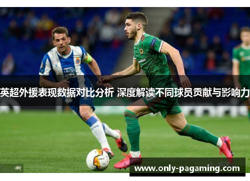 英超外援表现数据对比分析 深度解读不同球员贡献与影响力