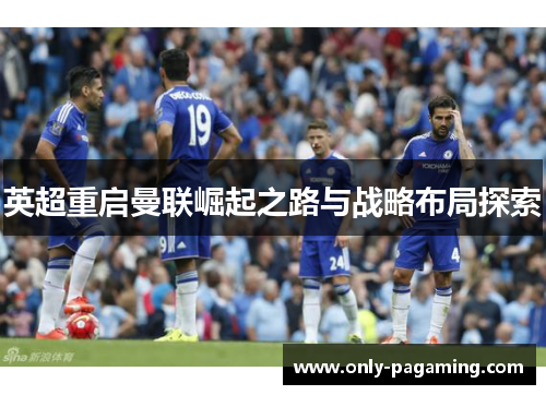 英超重启曼联崛起之路与战略布局探索