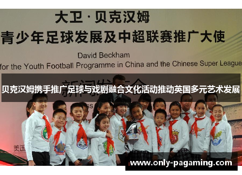 贝克汉姆携手推广足球与戏剧融合文化活动推动英国多元艺术发展 贝克汉姆携手推广足球与戏剧融合文化活动推动英国多元艺术发展