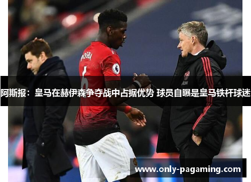 阿斯报：皇马在赫伊森争夺战中占据优势 球员自曝是皇马铁杆球迷