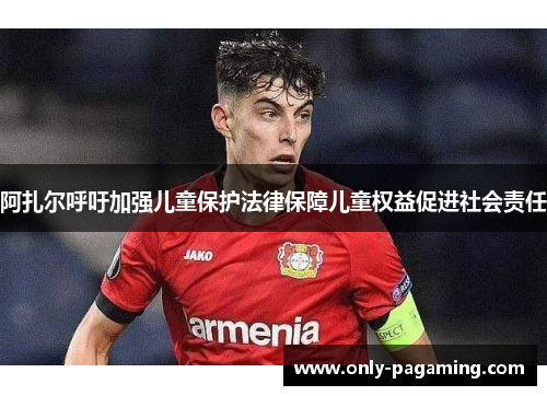 阿扎尔呼吁加强儿童保护法律保障儿童权益促进社会责任