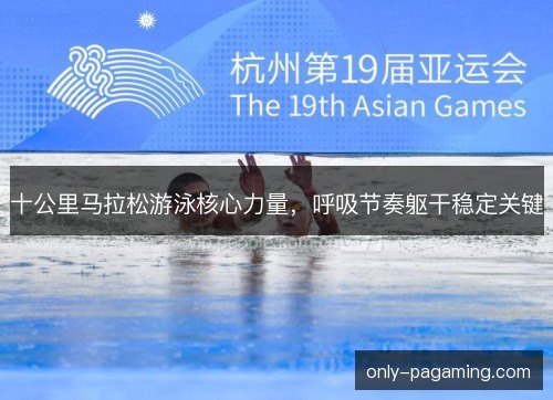 十公里马拉松游泳核心力量,呼吸节奏躯干稳定关键 十公里马拉松游泳核心力量,呼吸节奏躯干稳定关键