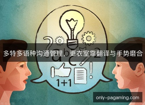 多特多语种沟通管理，更衣室靠翻译与手势磨合