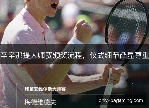 辛辛那提大师赛颁奖流程,仪式细节凸显尊重 辛辛那提大师赛颁奖流程,仪式细节凸显尊重